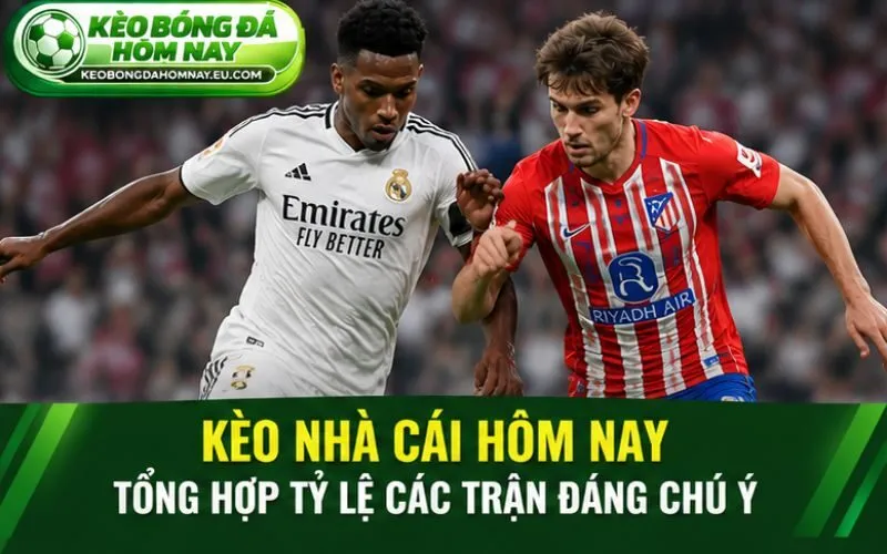 Kèo nhà cái hôm nay và tỷ lệ các trận đáng chú ý